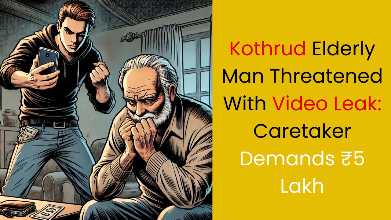 Kothrud Elderly Man Threatened With Video Leak: